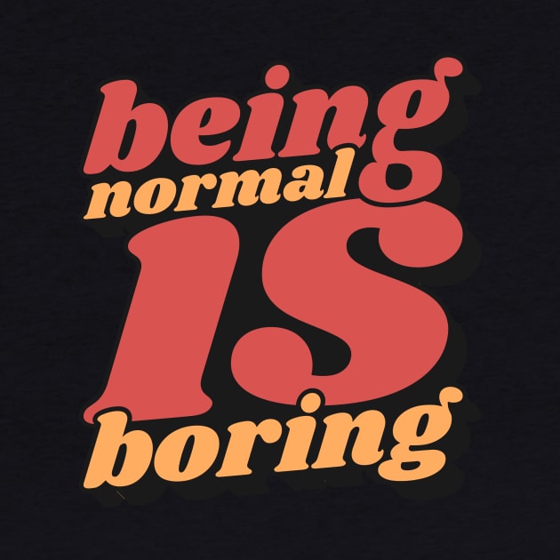 Being Normal Is Boring by unrefinedgraphics